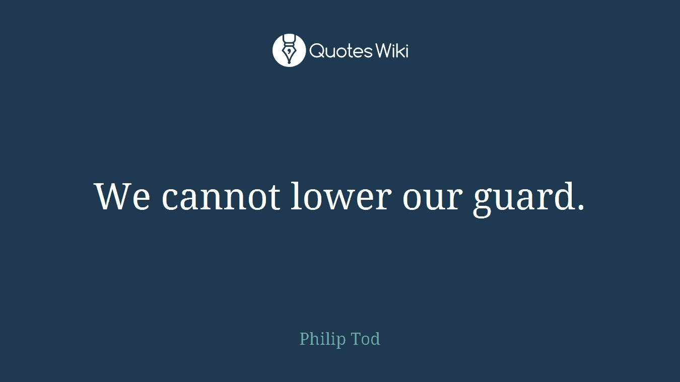 We cannot lower our guard.
