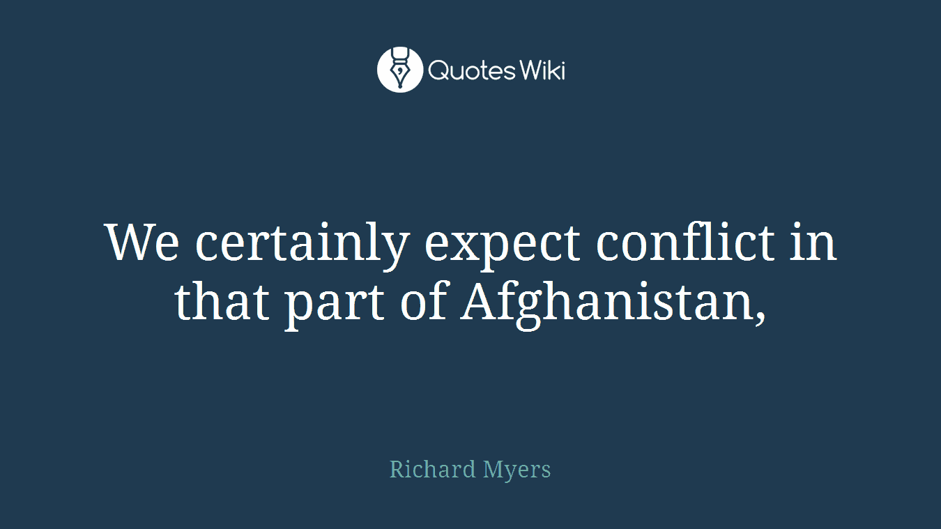 We certainly expect conflict in that part of Afghanistan,