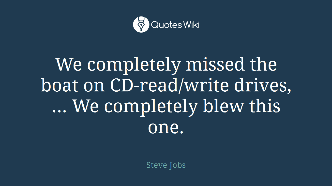 We completely missed the boat on CD-read/write drives, ... We completely blew this one.