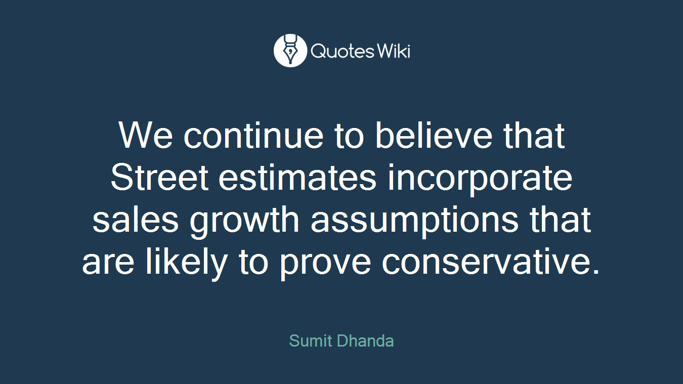 We continue to believe that Street estimates incorporate sales growth assumptions that are likely to prove conservative.