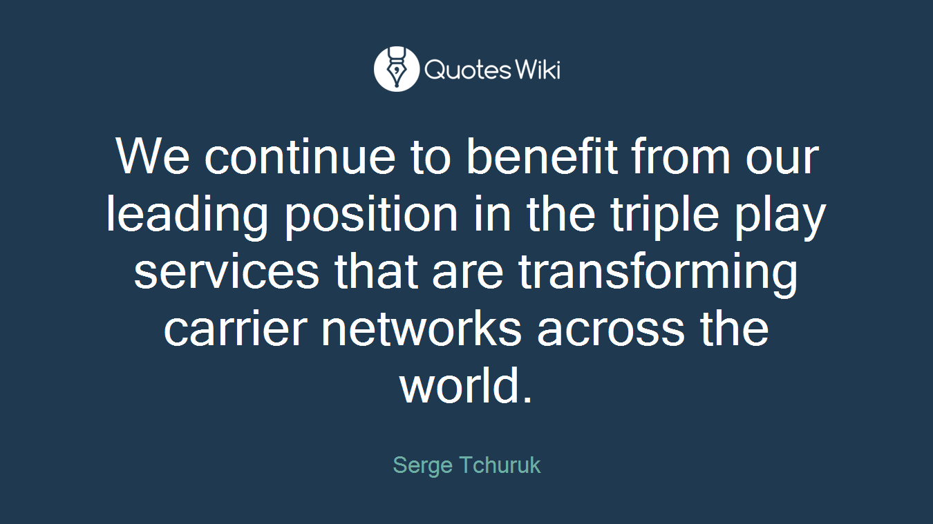 We continue to benefit from our leading position in the triple play services that are transforming carrier networks across the world.