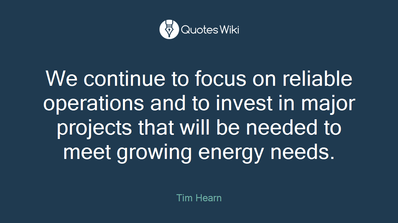 We continue to focus on reliable operations and to invest in major projects that will be needed to meet growing energy needs.