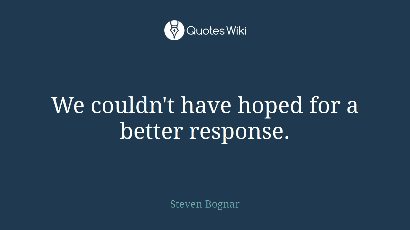 We couldn't have hoped for a better response.
