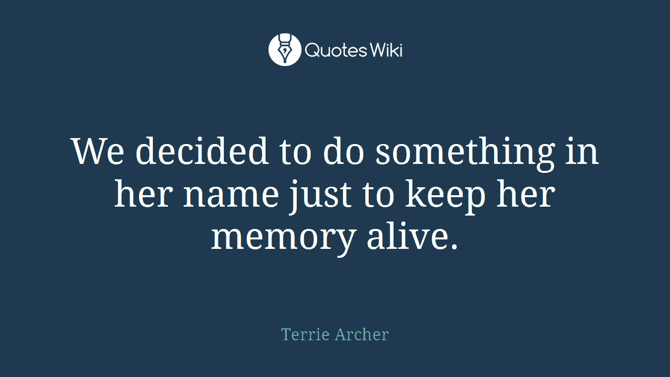We decided to do something in her name just to keep her memory alive.