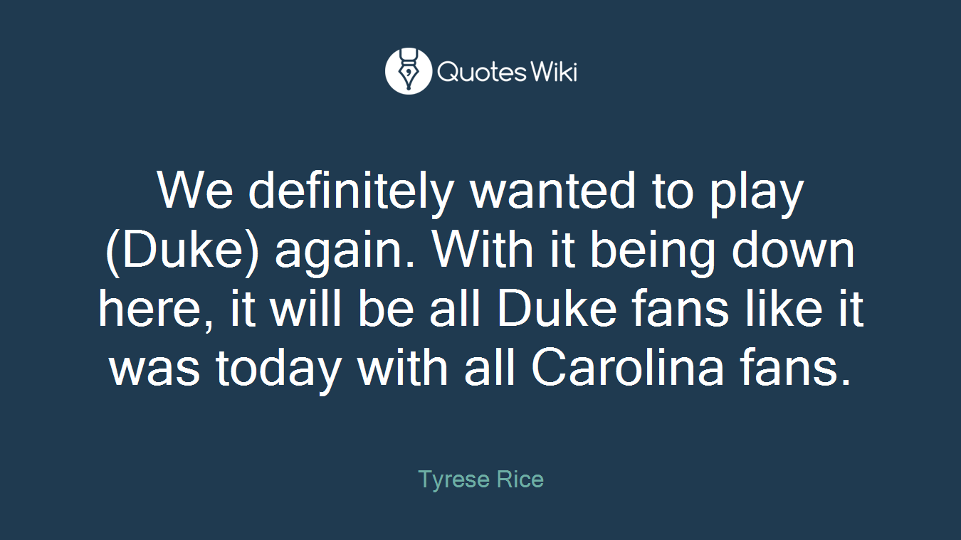 We definitely wanted to play (Duke) again. With it being down here, it will be all Duke fans like it was today with all Carolina fans.