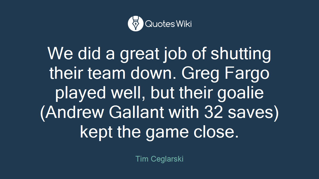 We did a great job of shutting their team down. Greg Fargo played well, but their goalie (Andrew Gallant with 32 saves) kept the game close.