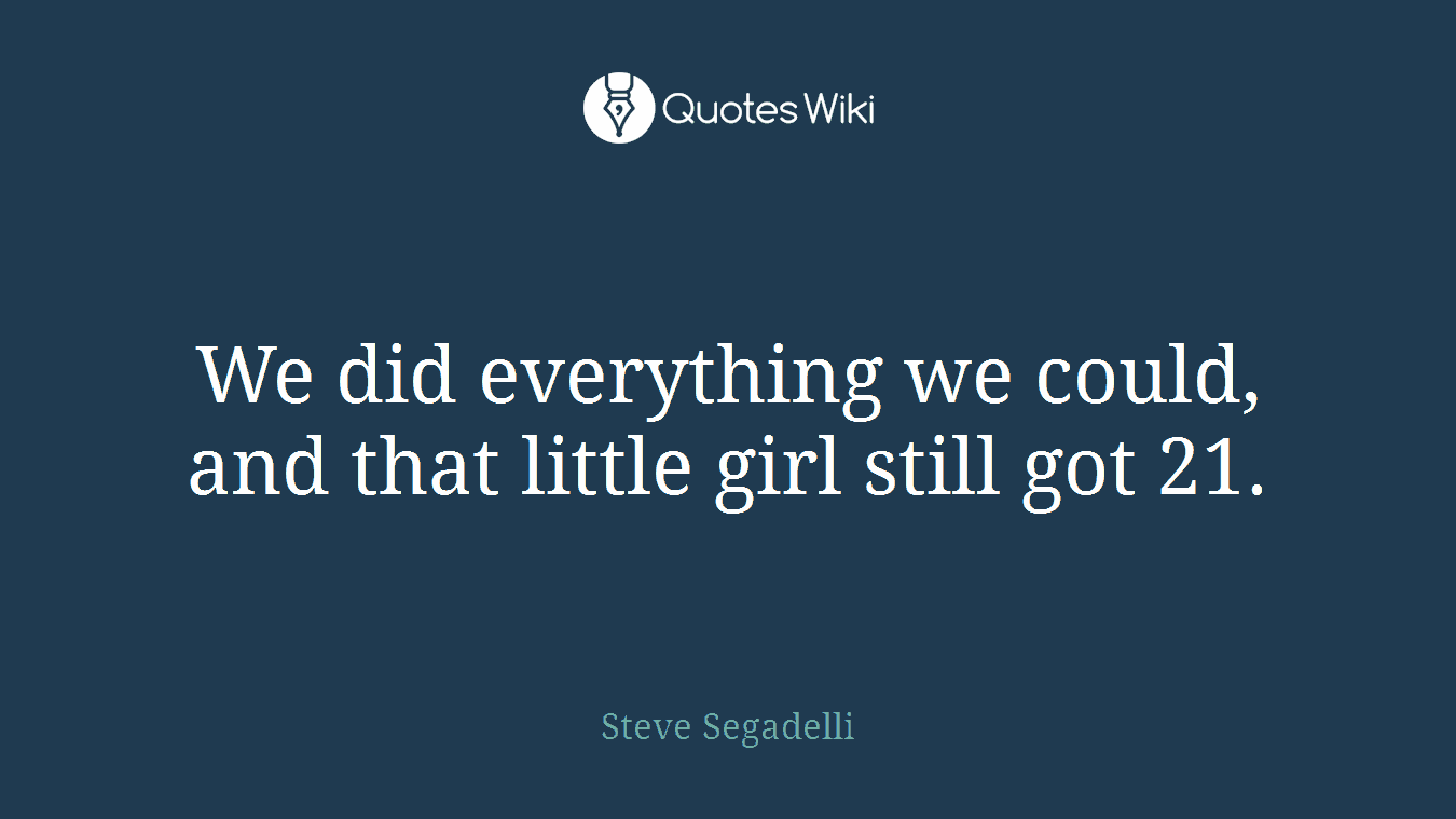 We did everything we could, and that little girl still got 21.