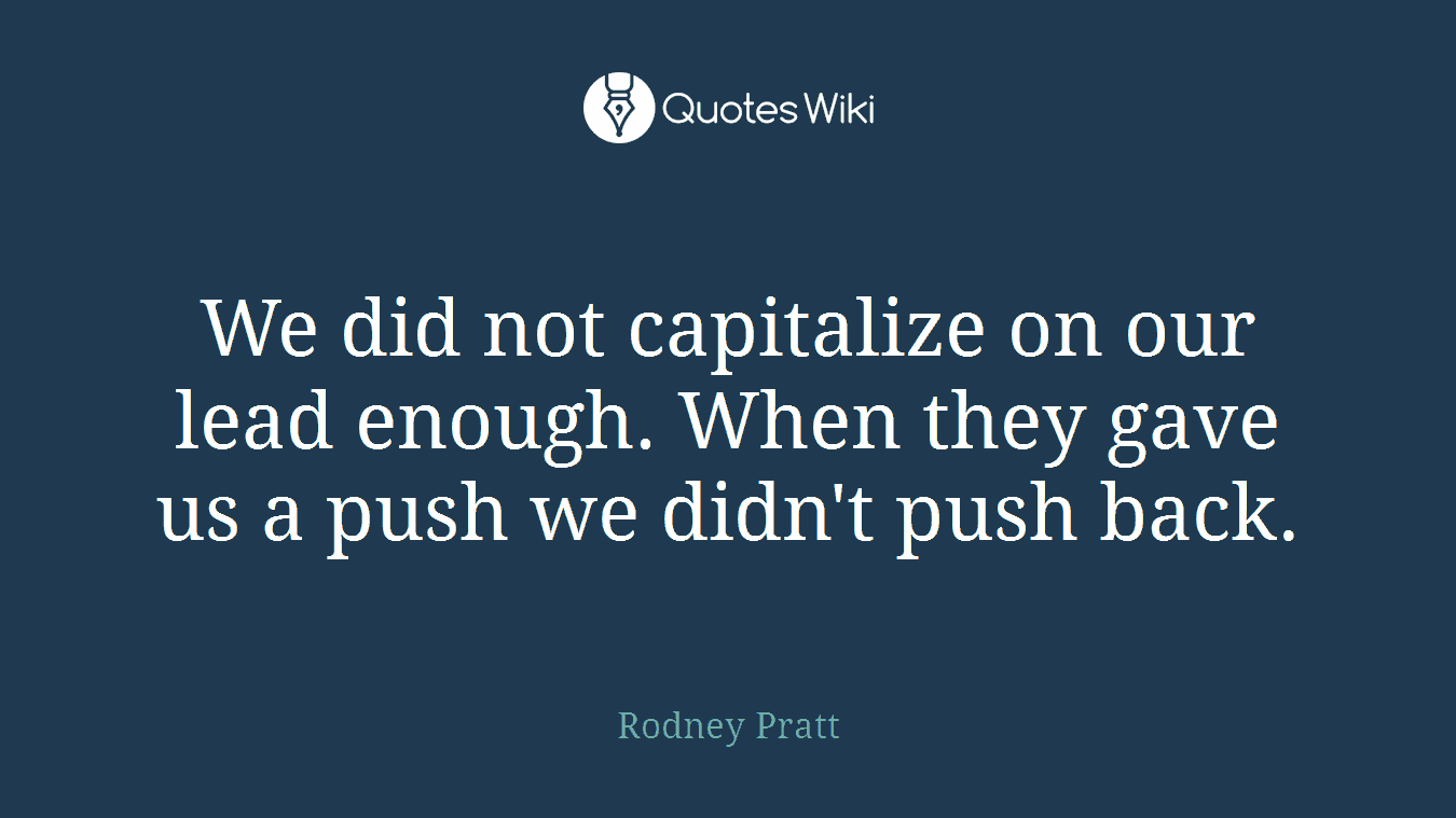 We did not capitalize on our lead enough. When they gave us a push we didn't push back.