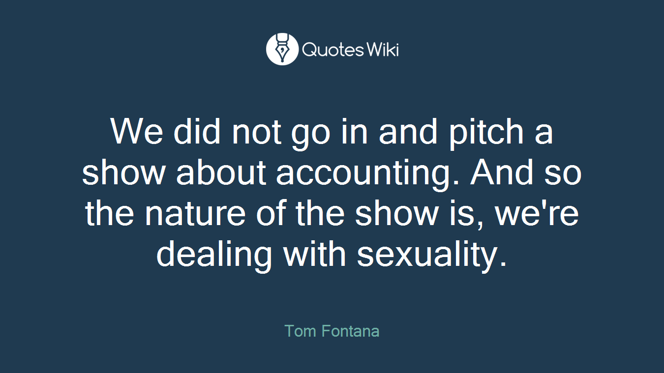 We did not go in and pitch a show about accounting. And so the nature of the show is, we're dealing with sexuality.