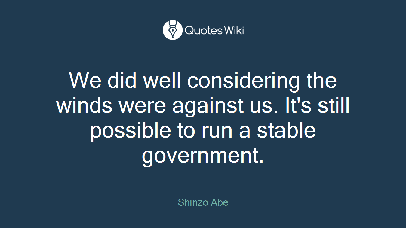 We did well considering the winds were against us. It's still possible to run a stable government.