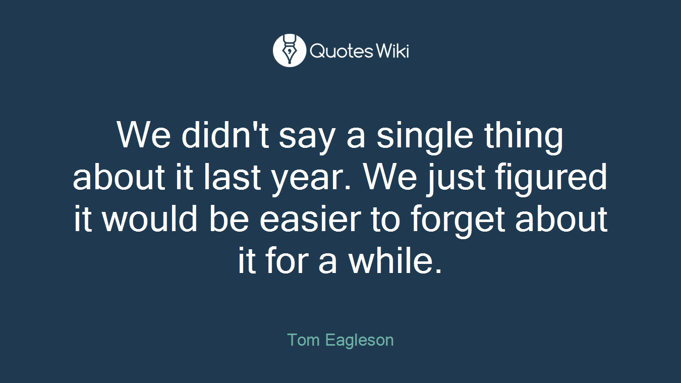 We didn't say a single thing about it last year. We just figured it would be easier to forget about it for a while.