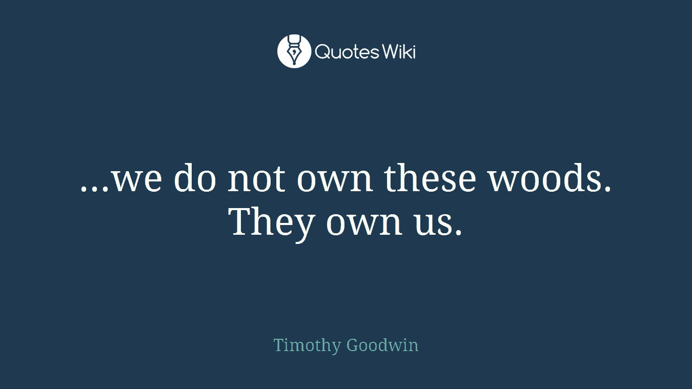 ...we do not own these woods. They own us.