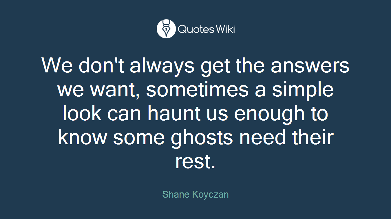 We don't always get the answers we want, sometimes a simple look can haunt us enough to know some ghosts need their rest.