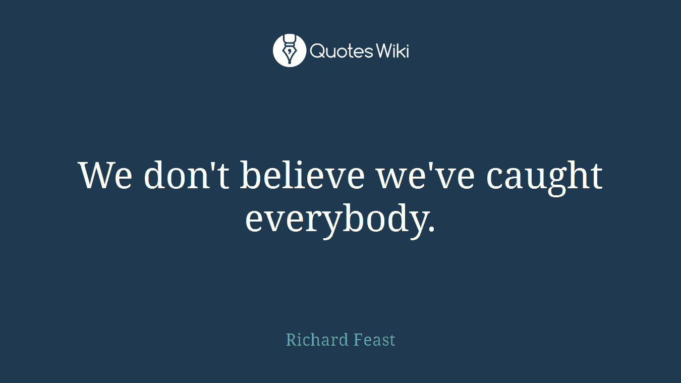 We don't believe we've caught everybody.