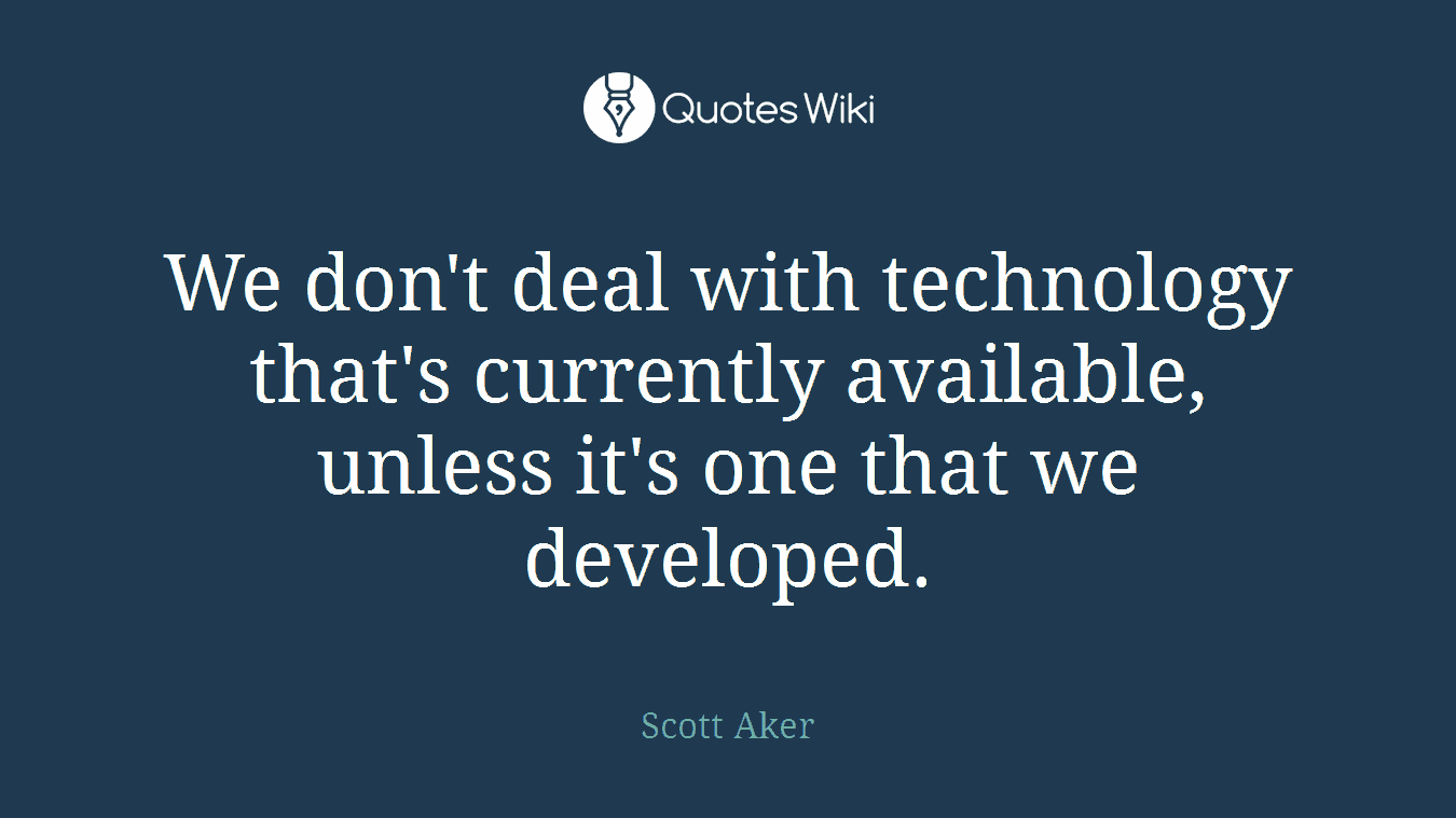We don't deal with technology that's currently available, unless it's one that we developed.