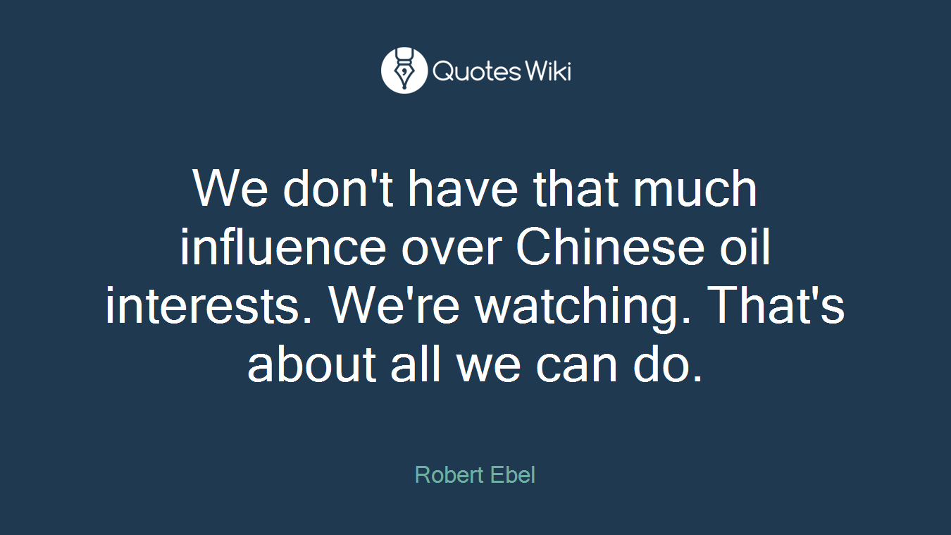 We don't have that much influence over Chinese oil interests. We're watching. That's about all we can do.