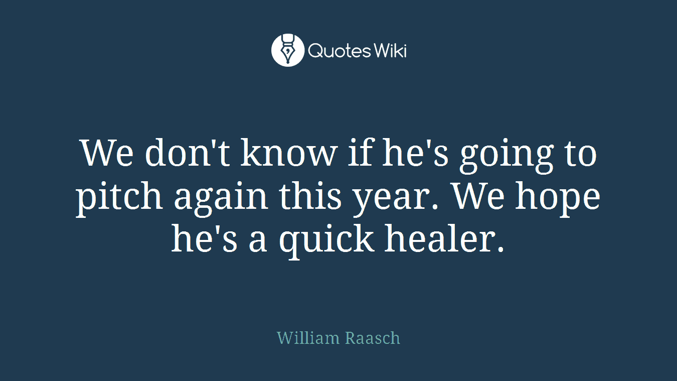 We don't know if he's going to pitch again this year. We hope he's a quick healer.
