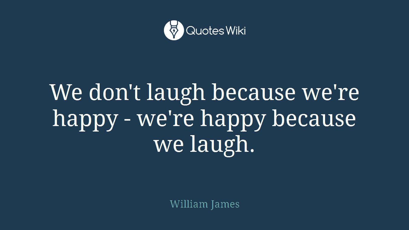 We don't laugh because we're happy - we're happy because we laugh.