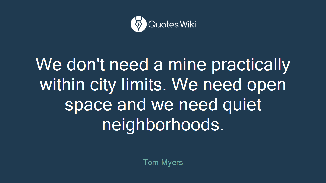 We don't need a mine practically within city limits. We need open space and we need quiet neighborhoods.