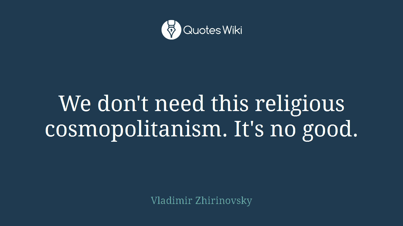 We don't need this religious cosmopolitanism. It's no good.