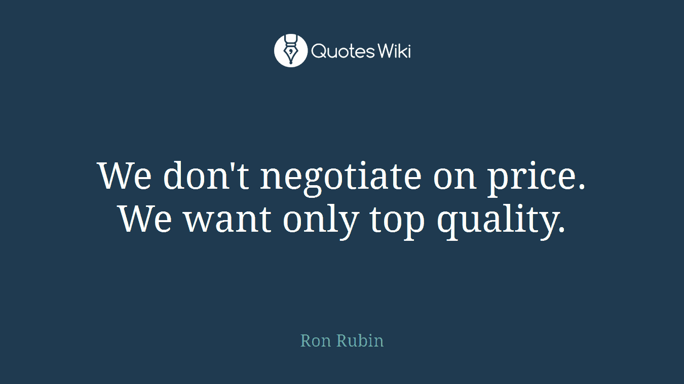 We don't negotiate on price. We want only top quality.