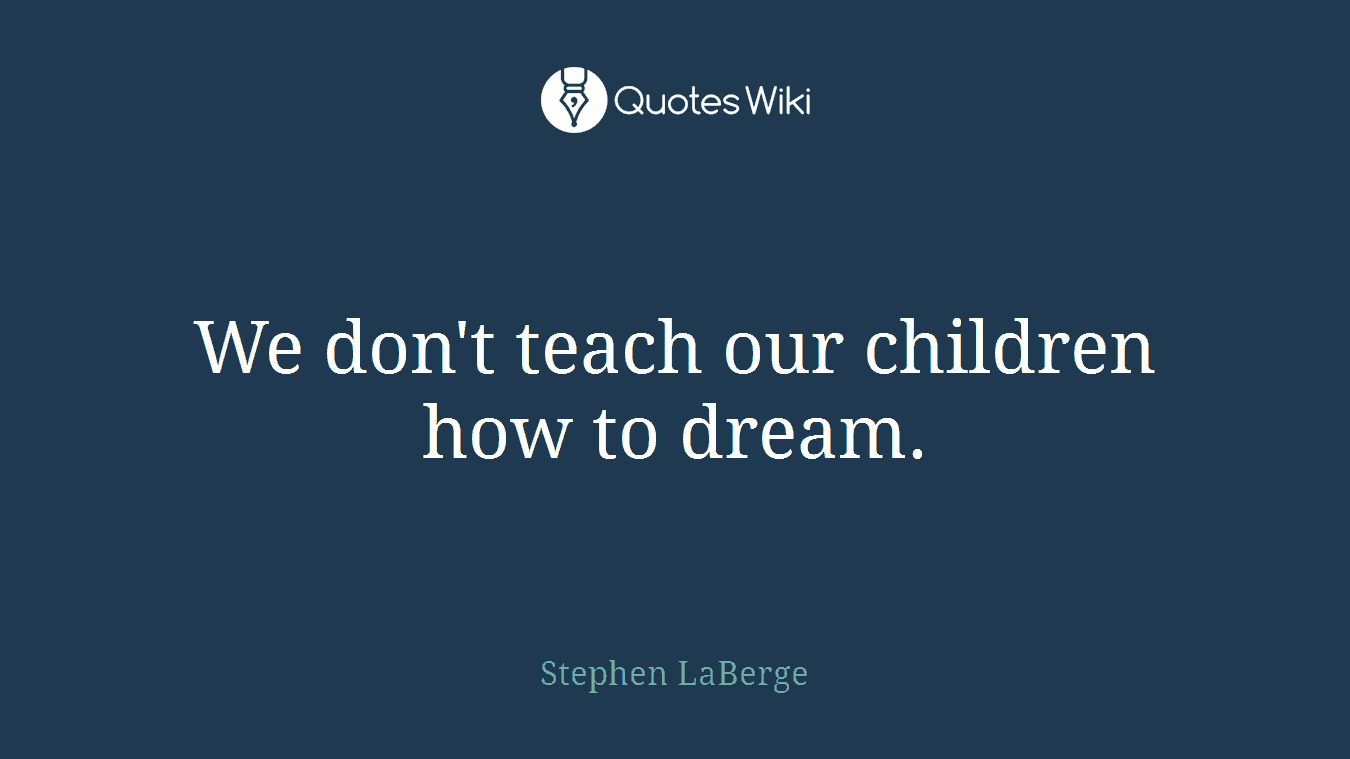 We don't teach our children how to dream.