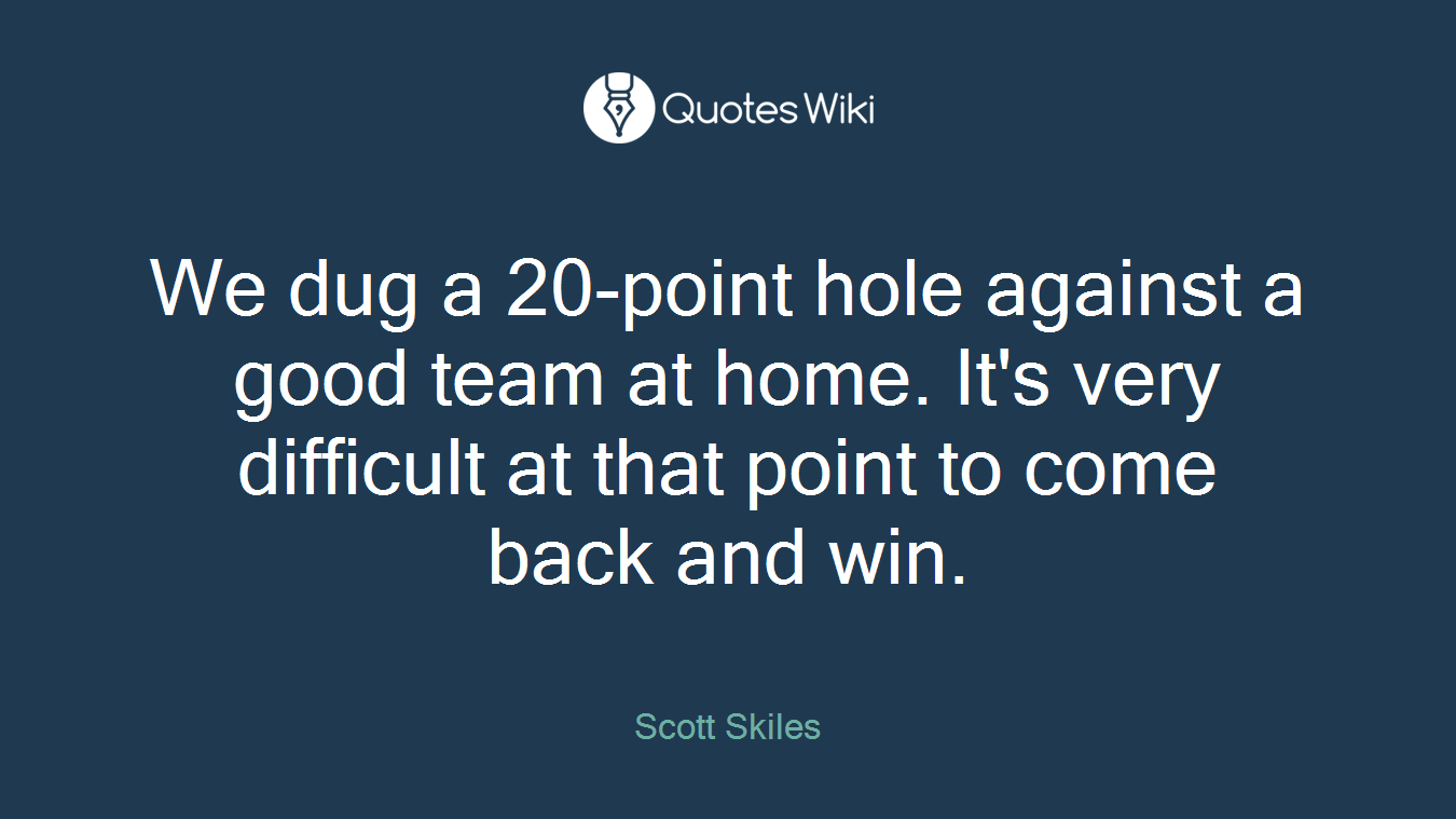 We dug a 20-point hole against a good team at home. It's very difficult at that point to come back and win.
