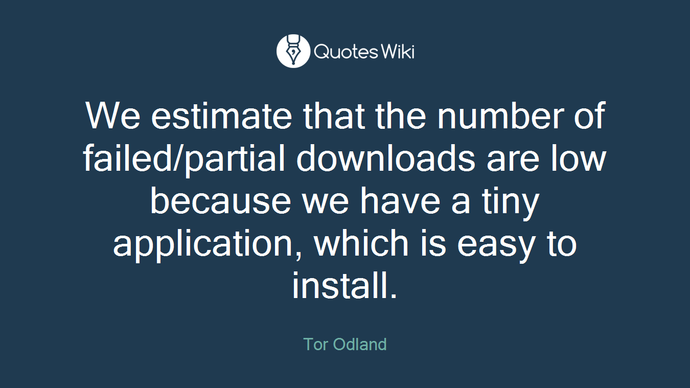 We estimate that the number of failed/partial downloads are low because we have a tiny application, which is easy to install.