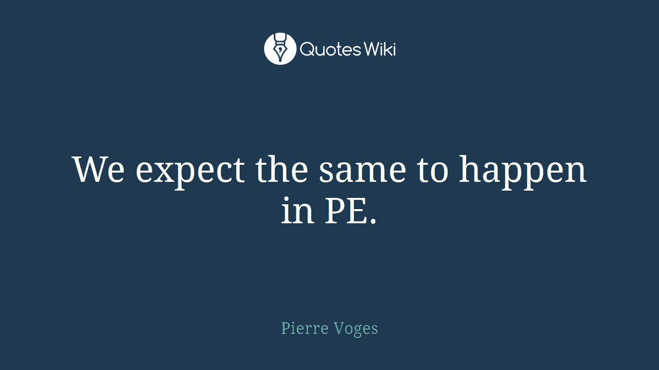 We expect the same to happen in PE.