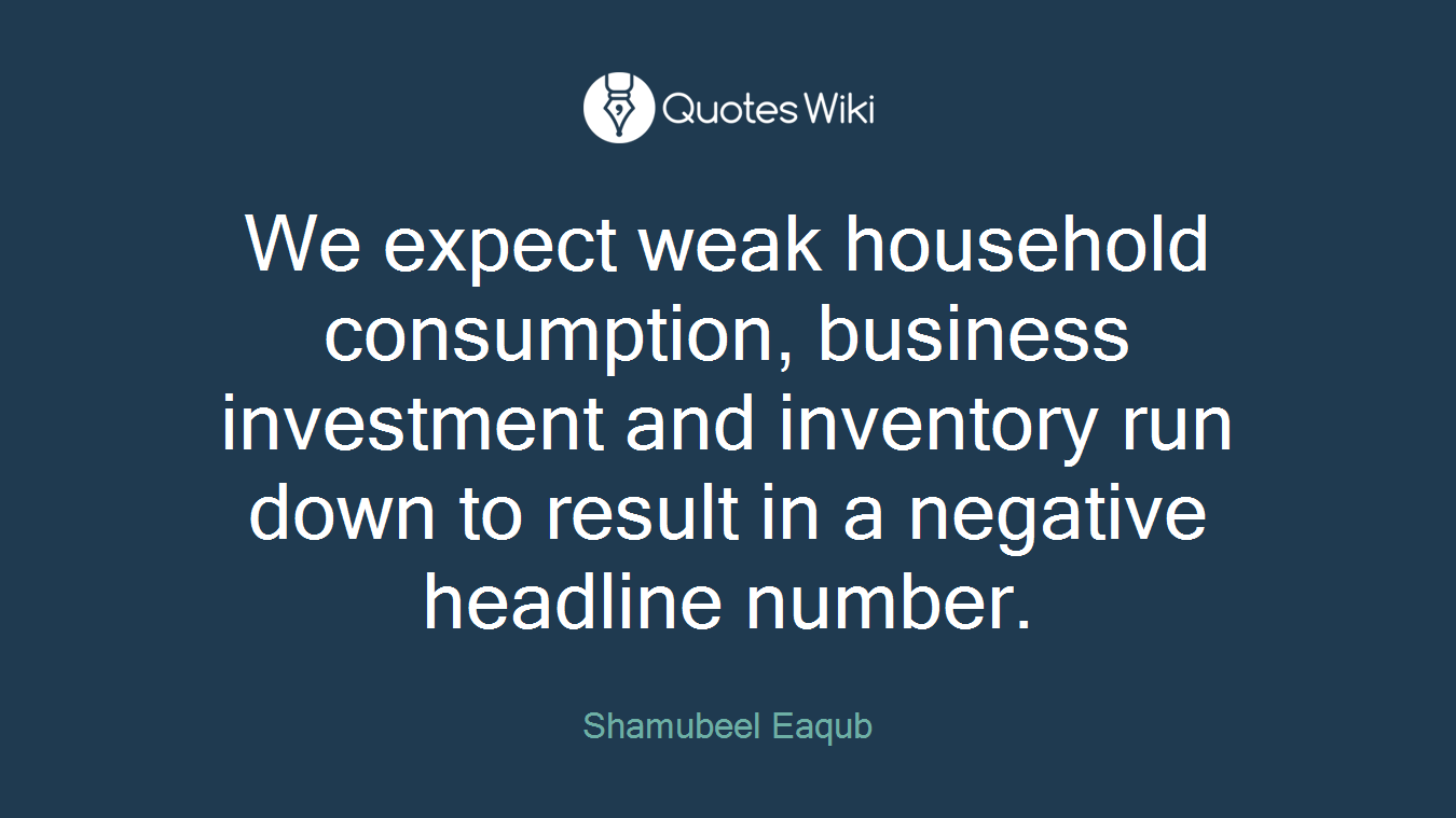 We expect weak household consumption, business investment and inventory run down to result in a negative headline number.