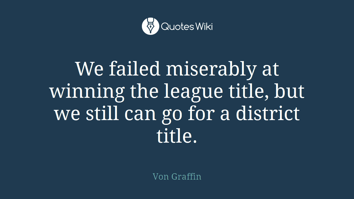 We failed miserably at winning the league title, but we still can go for a district title.