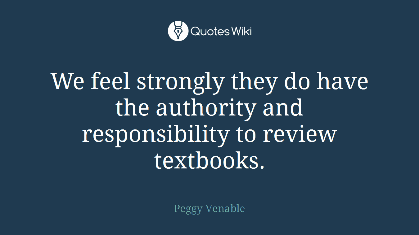 We feel strongly they do have the authority and responsibility to review textbooks.