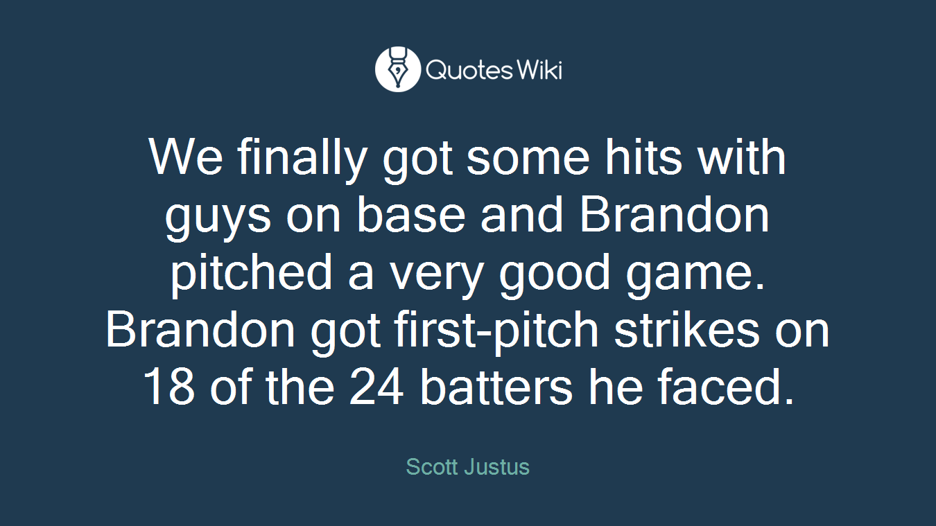 We finally got some hits with guys on base and Brandon pitched a very good game. Brandon got first-pitch strikes on 18 of the 24 batters he faced.