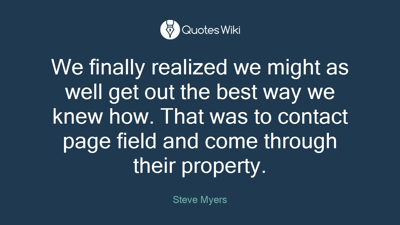 We finally realized we might as well get out the best way we knew how. That was to contact page field and come through their property.
