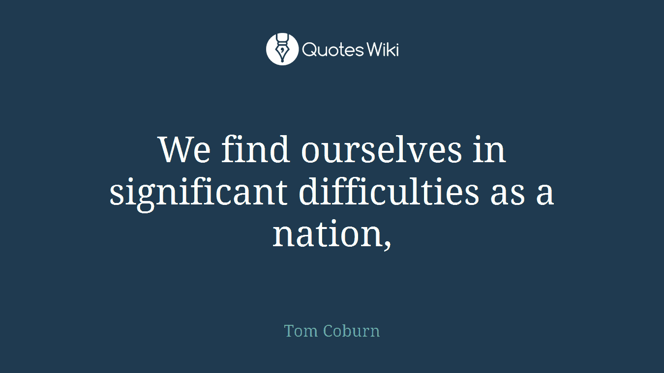We find ourselves in significant difficulties as a nation,