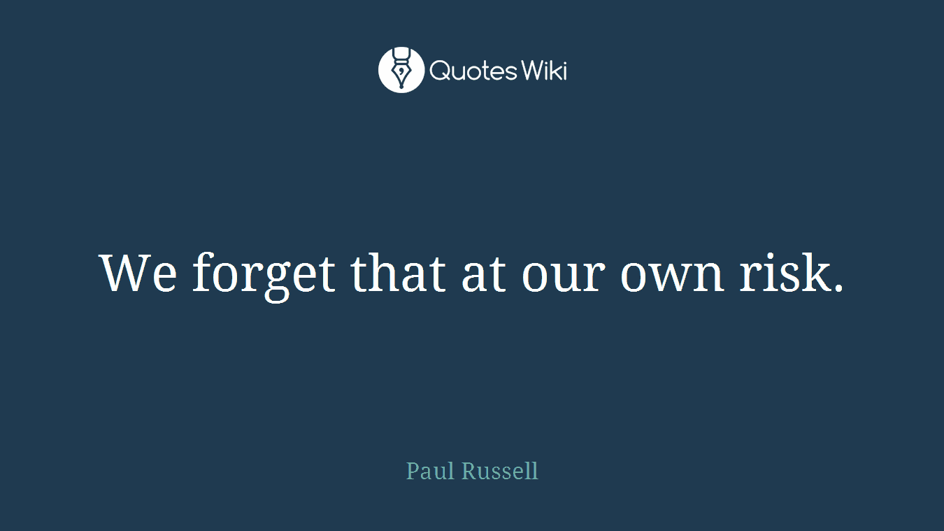 We forget that at our own risk.