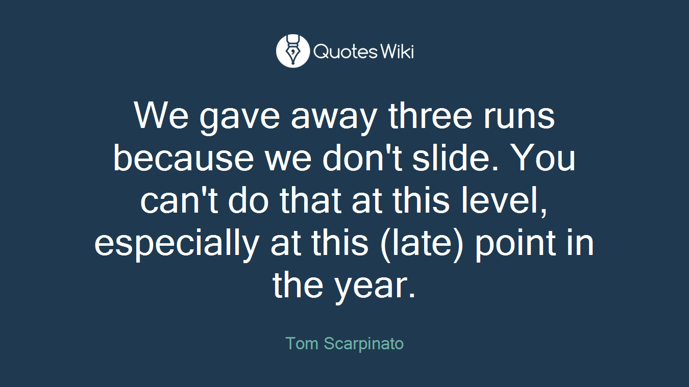 We gave away three runs because we don't slide. You can't do that at this level, especially at this (late) point in the year.