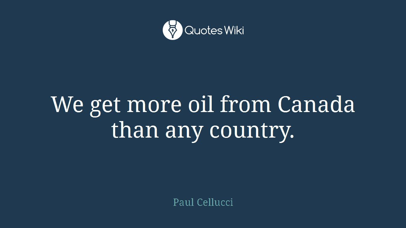 We get more oil from Canada than any country.