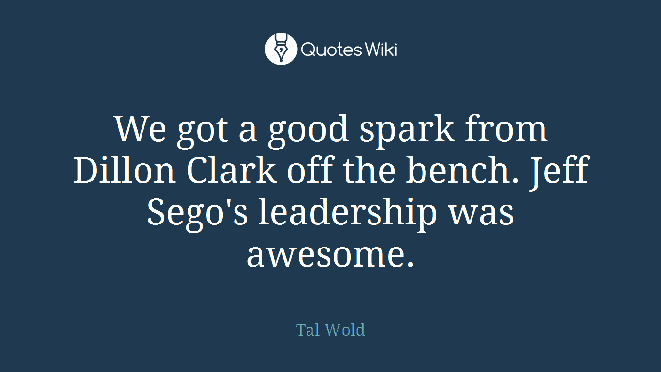 We got a good spark from Dillon Clark off the bench. Jeff Sego's leadership was awesome.