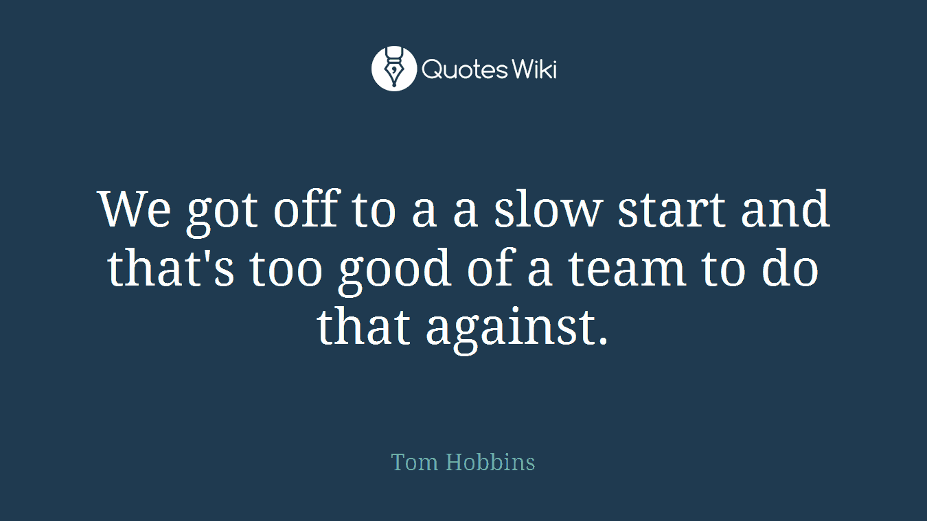 We got off to a a slow start and that's too good of a team to do that against.