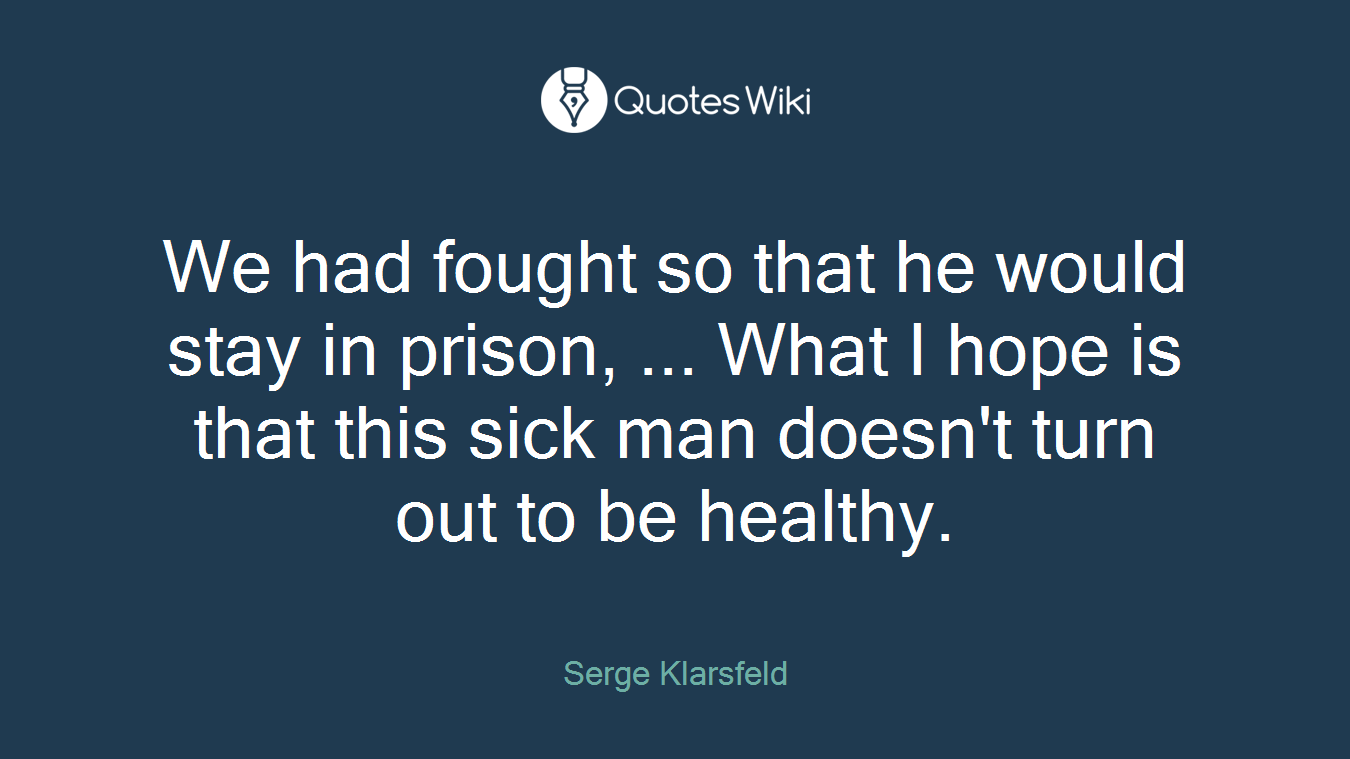 We had fought so that he would stay in prison, ... What I hope is that this sick man doesn't turn out to be healthy.