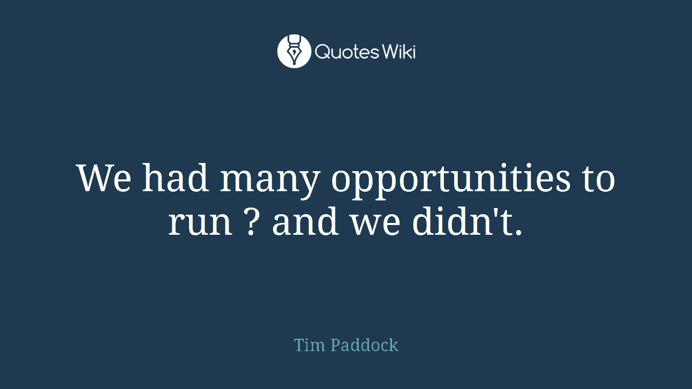 We had many opportunities to run ? and we didn't.