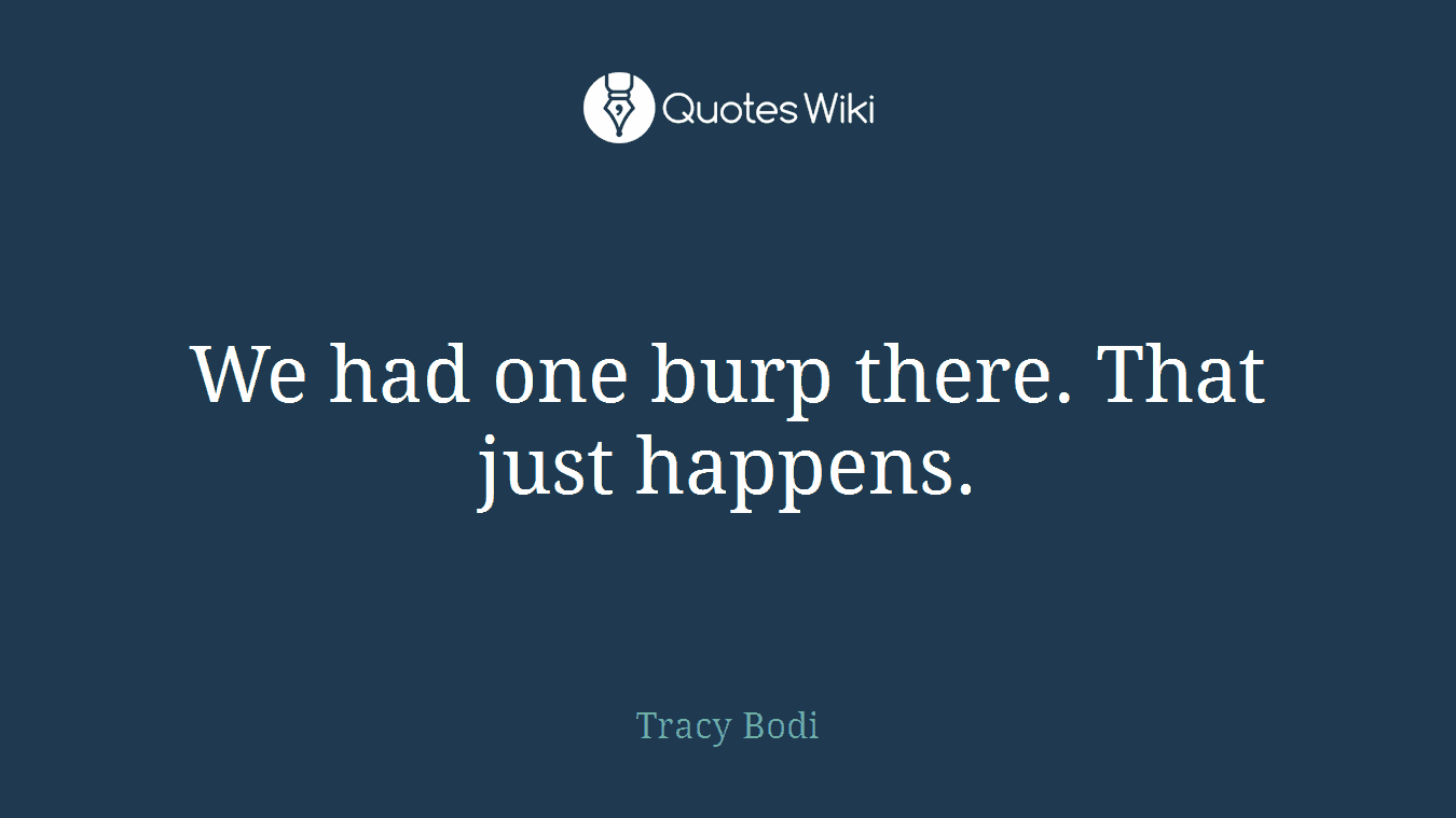 We had one burp there. That just happens.