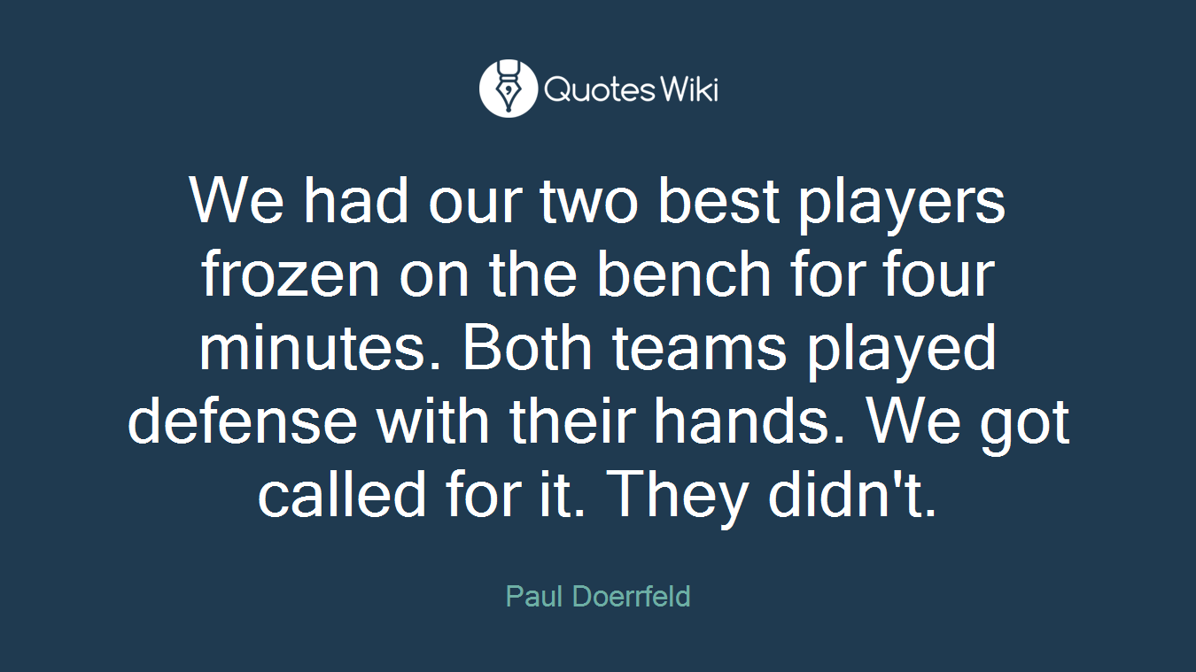We had our two best players frozen on the bench for four minutes. Both teams played defense with their hands. We got called for it. They didn't.