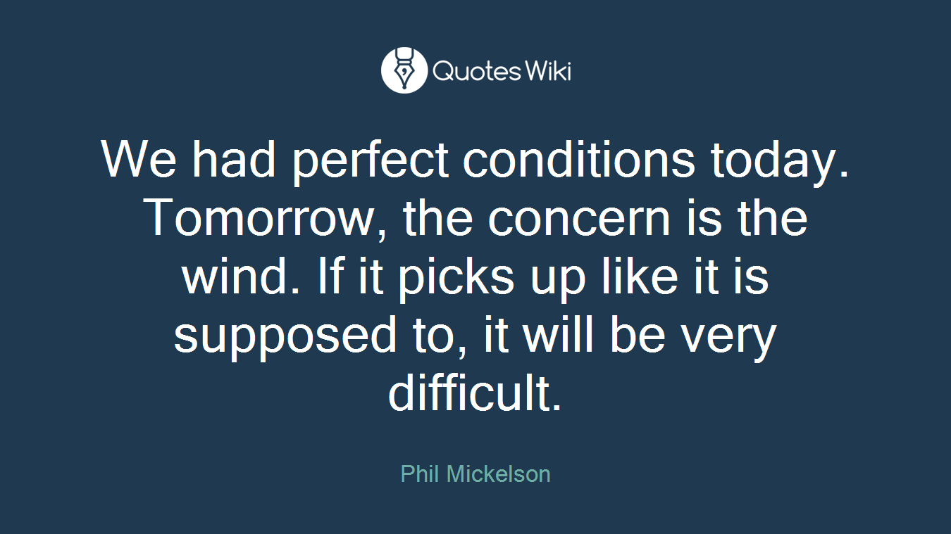 We had perfect conditions today. Tomorrow, the concern is the wind. If it picks up like it is supposed to, it will be very difficult.