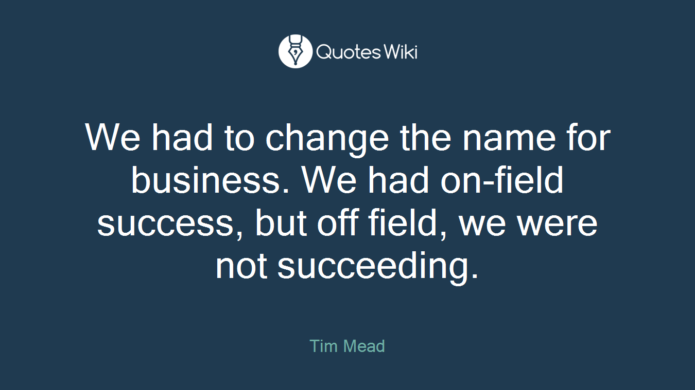 We had to change the name for business. We had on-field success, but off field, we were not succeeding.