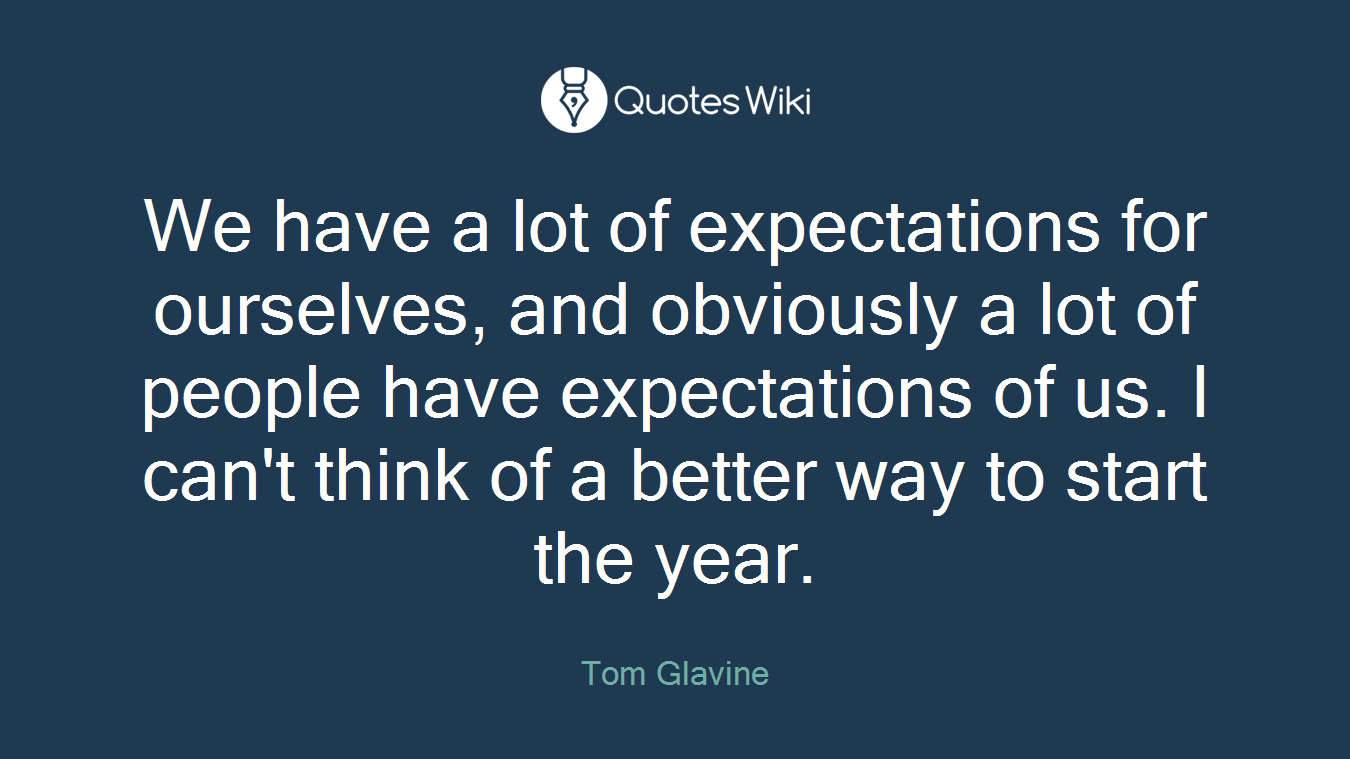 We have a lot of expectations for ourselves, and obviously a lot of people have expectations of us. I can't think of a better way to start the year.