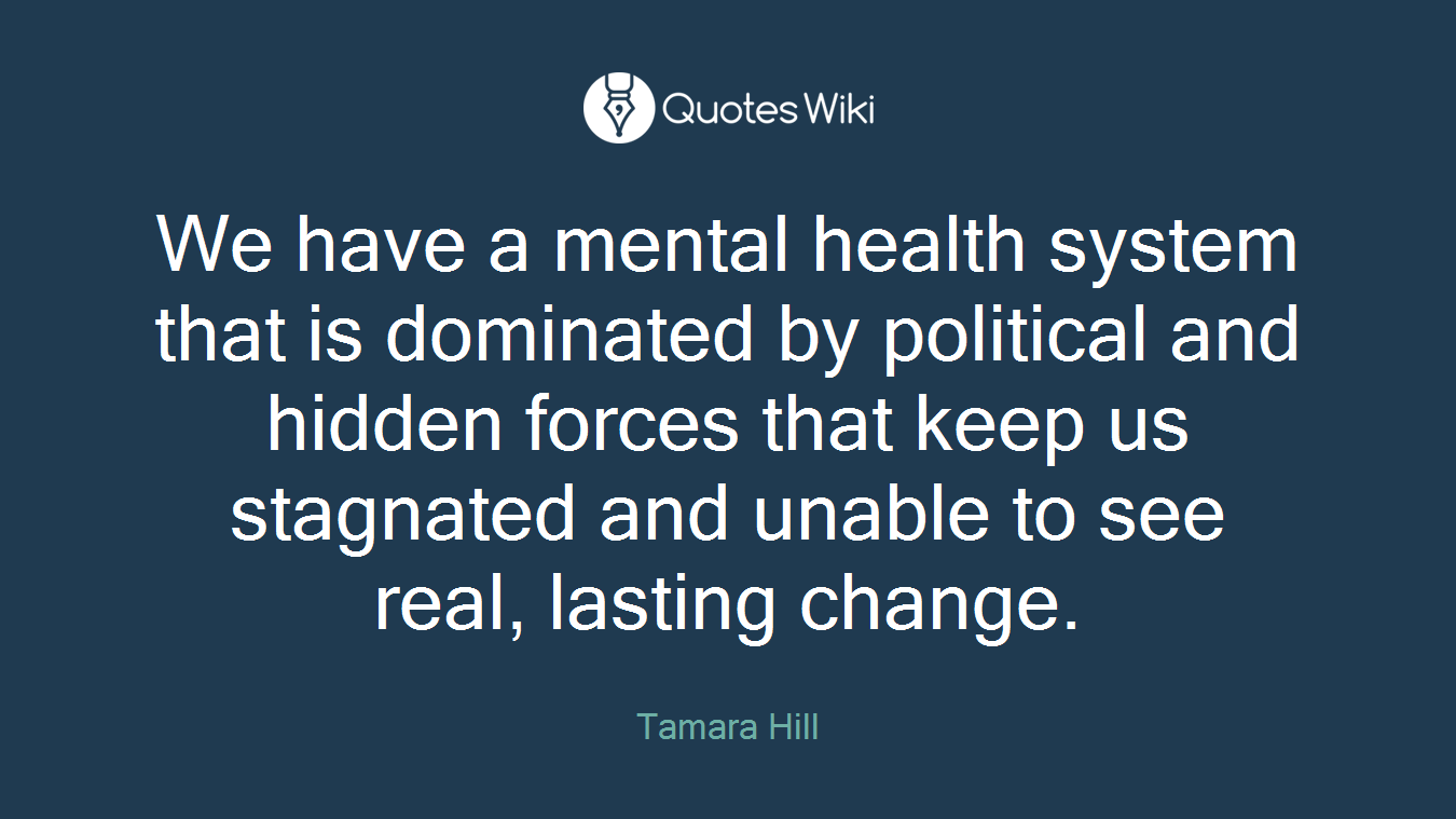 We have a mental health system that is dominated by political and hidden forces that keep us stagnated and unable to see real, lasting change.