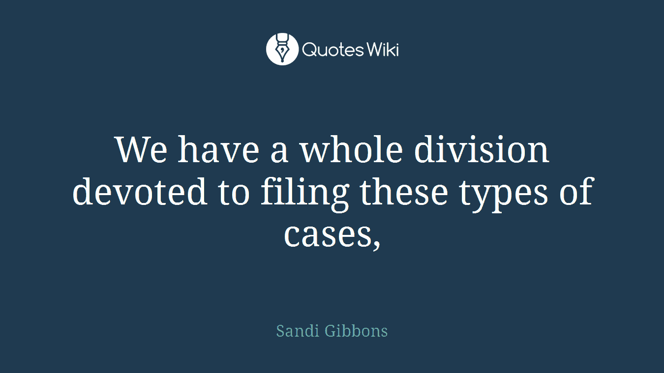 We have a whole division devoted to filing these types of cases,