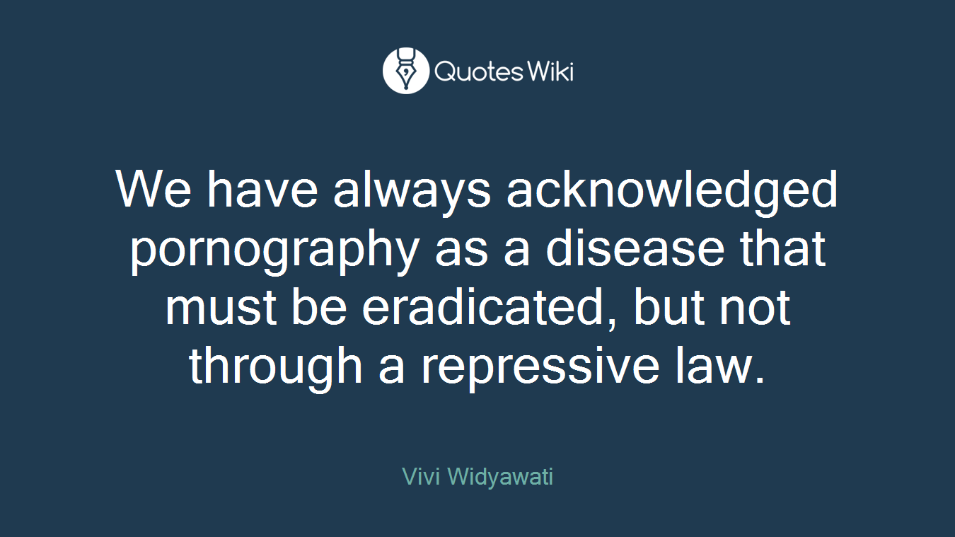 We have always acknowledged pornography as a disease that must be eradicated, but not through a repressive law.